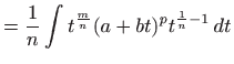 $\displaystyle = \frac{1}{n} \int t^{\frac{m}{n}} (a+bt)^p t^{\frac{1}{n}-1}  dt$