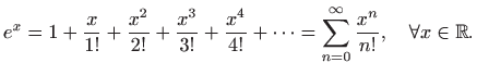 $\displaystyle e^x=1+\frac{x}{1!}+\frac{x^2}{2!}+\frac{x^3}{3!}+\frac{x^4}{4!}+\cdots
=\sum_{n=0}^{\infty}\frac{x^n}{n!}, \quad \forall x\in \mathbb{R}.
$