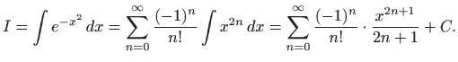 $\displaystyle I=\int e^{-x^2}  dx= \sum_{n=0}^{\infty}\frac{(-1)^n}{n!}
\int x^{2n}   dx= \sum_{n=0}^{\infty}\frac{(-1)^n}{n!} \cdot
\frac{x^{2n+1}}{2n+1} +C.
$
