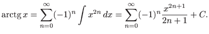 $\displaystyle \mathop{\mathrm{arctg}}\nolimits x =\sum_{n=0}^{\infty} (-1)^n\int x^{2n}   dx=
\sum_{n=0}^{\infty} (-1)^n \frac{x^{2n+1}}{2n+1} +C.
$