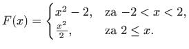 $\displaystyle F(x)=\begin{cases}x^2-2,& \text{za $-2<x<2$,} \frac{x^2}{2},& \text{za $2\leq x$.} \end{cases}$