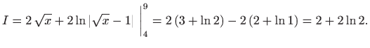 $\displaystyle I=2 \sqrt{x}+2\ln \vert\sqrt{x}-1\vert  \bigg\vert _4^9 =2 (3+\ln 2)-2 (2+\ln
1)=2+2\ln 2.
$