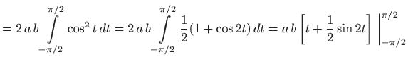 $\displaystyle =2 a b \int\limits _{-\pi/2}^{\pi/2}\cos^2 t   dt =2 a b \in...
..., dt= a b  \bigg[ t+\frac{1}{2} \sin 2t \bigg]  \bigg\vert _{-\pi/2}^{\pi/2}$