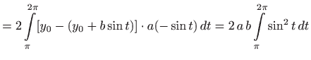 $\displaystyle =2 \int\limits _{\pi}^{2\pi} [y_0-(y_0+b\sin t) ] \cdot a(-\sin t)  dt =2  a  b \int\limits _{\pi}^{2\pi} \sin^2 t  dt$