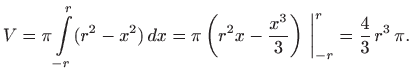 $\displaystyle V=\pi \int\limits _{-r}^r (r^2-x^2)  dx=\pi  \bigg(r^2x-\frac{x^3}{3}\bigg)
 \bigg\vert _{-r}^r
= \frac{4}{3}  r^3  \pi.
$