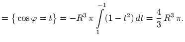 $\displaystyle =\big\{ \cos \varphi = t\big\} = -R^3  \pi \int\limits _{1}^{-1} (1-t^2)  dt =\frac{4}{3}  R^3  \pi.$