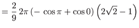 $\displaystyle =\frac{2}{9} 2\pi \left( - \cos \pi +\cos 0\right) \left( 2\sqrt{2} -1\right)$
