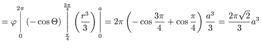 $\displaystyle =\varphi \underset{0}{\overset{2\pi }{\bigg\vert}}\left( -\cos \T...
... }{4}+\cos \frac{\pi }{4}\right) \frac{a^{3}}{3}= \frac{2\pi \sqrt{2}}{3}a^{3}$