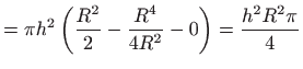 $\displaystyle =\pi h^{2}\left( \frac{R^{2}}{2}-\frac{R^{4}}{4R^{2}} -0\right) =\frac{h^{2}R^{2}\pi }{4}$