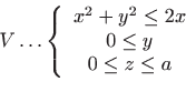 \begin{displaymath}V\ldots \left\{
\begin{array}{c}
x^{2}+y^{2}\leq 2x \\
0\leq y \\
0\leq z\leq a
\end{array}
\right. \end{displaymath}