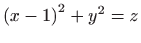 $ \displaystyle \left( x-1\right) ^{2}+y^{2}=z$