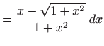 $\displaystyle =\frac{x-\sqrt{1+x^{2}}}{1+x^{2}} dx$
