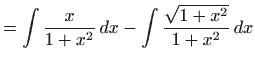 $\displaystyle =\int \frac{x}{1+x^{2}} dx-\int \frac{\sqrt{1+x^{2}}}{ 1+x^{2}} dx$