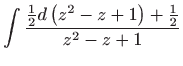 $\displaystyle \int \frac{\frac{1}{2}d\left( z^{2}-z+1\right) +\frac{1}{2}}{z^{2}-z+1}$