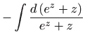 $\displaystyle -\int \frac{d\left( e^{z}+z\right) }{e^{z}+z}$