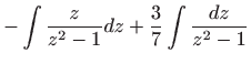 $\displaystyle -\int \frac{z}{z^{2}-1}dz+\frac{3}{7}\int \frac{dz}{z^{2}-1}$