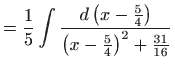 $\displaystyle =\frac{1}{5}\int \frac{d\left( x-\frac{5}{4}\right) }{\left( x-\frac{5}{4} \right) ^{2}+\frac{31}{16}}$