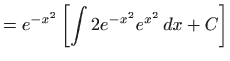 $\displaystyle =e^{-x^{2}}\left[ \int 2e^{-x^{2}}e^{x^{2}} dx+C\right]$