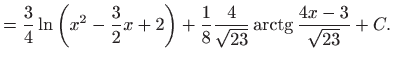 $\displaystyle =\frac{3}{4}\ln \left( x^{2}-\frac{3}{2}x+2\right) +\frac{1}{8}\frac{4}{ \sqrt{23}}\mathop{\mathrm{arctg}}\nolimits \frac{4x-3}{\sqrt{23}}+C.$