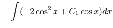 $\displaystyle = \int (-2\cos^2x+C_1\cos x)dx$