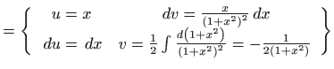 $\displaystyle =\left\{ \begin{array}{cc} u=x &  dv=\frac{x}{\left( 1+x^{2}\rig...
...t( 1+x^{2}\right) ^{2}}=-\frac{1}{2\left( 1+x^{2}\right) } \end{array} \right\}$