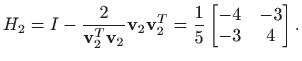 $\displaystyle H_2=I - \frac{2}{\mathbf{v}_2^T \mathbf{v}_2}\mathbf{v}_2 \mathbf{v}_2^T=\frac{1}{5}\begin{bmatrix}-4& -3  -3 & 4 \end{bmatrix}.
$