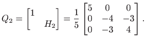 $\displaystyle Q_2=\begin{bmatrix}1 &  & H_2
\end{bmatrix}=\frac{1}{5}\begin{bmatrix}5 & 0 & 0  0 & -4& -3  0 & -3 & 4 \end{bmatrix}.
$