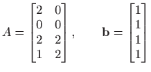 $\displaystyle A= \begin{bmatrix} 2 & 0   0& 0  2 & 2   1 & 2 \end{bmatrix},\qquad  \mathbf{b}=\begin{bmatrix} 1   1  1   1 \end{bmatrix}$