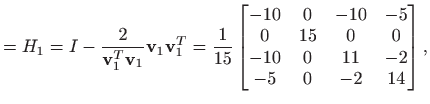 $\displaystyle =H_1=I - \frac{2}{\mathbf{v}_1^T \mathbf{v}_1}\mathbf{v}_1 \mathb...
...  0 & 15 & 0 & 0   -10 & 0 & 11 & -2   -5 & 0 & -2 & 14 \end{bmatrix},$