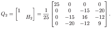 $\displaystyle Q_2=\begin{bmatrix}1 &  & H_2
\end{bmatrix}=\frac{1}{25}
\beg...
...0 & -15 & -20 \\
0 & -15 & 16 & -12 \\
0 & -20 & -12 & 9
\end{bmatrix}.
$