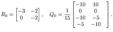 $\displaystyle R_0=\begin{bmatrix}
-3& -2 \\
0 & -2
\end{bmatrix},\quad Q_0...
...in{bmatrix}
-10 & 10 \\
0 & 0 & \\
-10 & -5 \\
-5 & -10
\end{bmatrix}.$