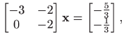 $\displaystyle \begin{bmatrix}
-3& -2 \\
0 & -2
\end{bmatrix}\mathbf{x}=
\begin{bmatrix}
-\frac{5}{3} \\
-\frac{1}{3}
\end{bmatrix},$