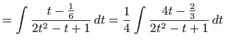 $\displaystyle =\int \frac{t-\frac{1}{6}}{2t^{2}-t+1} dt=\frac{1}{4}\int \frac{4t- \frac{2}{3}}{2t^{2}-t+1} dt$