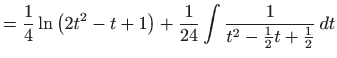 $\displaystyle =\frac{1}{4}\ln \left( 2t^{2}-t+1\right) +\frac{1}{24}\int \frac{1}{t^{2}- \frac{1}{2}t+\frac{1}{2}} dt$