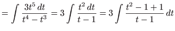 $\displaystyle =\int \frac{3t^{5} dt}{t^{4}-t^{3}}=3\int \frac{t^{2} dt}{t-1}=3\int \frac{ t^{2}-1+1}{t-1} dt$