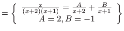 $\displaystyle =\left\{ \begin{array}{c} \frac{x}{\left( x+2\right) \left( x+1\right) }=\frac{A}{x+2}+\frac{B}{x+1}  A=2,B=-1 \end{array} \right\}$