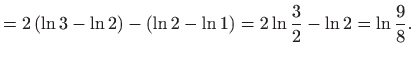 $\displaystyle =2\left( \ln 3-\ln 2\right) -\left( \ln 2-\ln 1\right) =2\ln \frac{3}{2} -\ln 2=\ln \frac{9}{8}.$