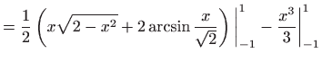 $\displaystyle =\frac{1}{2}\left( x\sqrt{2-x^{2}}+2\arcsin \frac{x}{\sqrt{2}}\right) \bigg\vert_{-1}^{1}-\frac{x^{3}}{3}\bigg\vert_{-1}^{1}$