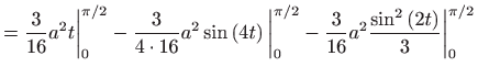 $\displaystyle =\frac{3}{16}a^{2}t\bigg\vert_{0}^{\pi /2}-\frac{3}{4\cdot 16}a^{...
...2}-\frac{3}{16}a^{2}\frac{\sin ^{2}\left( 2t\right) }{3}\bigg\vert_{0}^{\pi /2}$