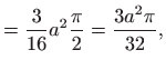 $\displaystyle =\frac{3}{16}a^{2}\frac{\pi }{2}=\frac{3a^{2}\pi }{32},$