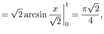 $\displaystyle =\sqrt{2}\arcsin \frac{x}{\sqrt{2}}\bigg\vert_{0}^{1}=\frac{\pi \sqrt{2}}{4 },$