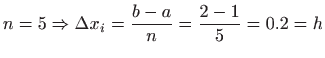 $\displaystyle n=5\Rightarrow \Delta x_{i}=\frac{b-a}{n}=\frac{2-1}{5}=0.2=h$