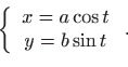 \begin{displaymath}\left\{
\begin{array}{c}
x=a\cos t \\
y=b\sin t
\end{array}\right. .
\end{displaymath}