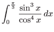 $ \displaystyle \int_0^{\frac{\pi}{3}} \frac{\sin^3 x}{\cos
^4 x} dx$