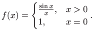 $\displaystyle f(x)= \begin{cases}\frac{\sin x}{x}, & x>0 1, & x=0\end{cases}.$