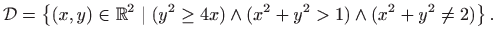 $\displaystyle \mathcal{D}=\left\{(x,y)\in \mathbb{R}^2 \mid (y^2\geq 4x)\wedge (x^2+y^2>1) \wedge (x^2+y^2\neq 2) \right\}.$