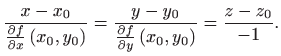 $\displaystyle \frac{x-x_0}{\frac{\partial f}{\partial x}\left( x_0,y_0\right)}=\frac{y-y_0}{\frac{\partial f}{\partial y}\left( x_0,y_0\right)}=\frac{z-z_0}{-1}.$