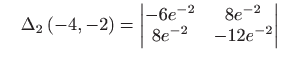 $\displaystyle \quad \Delta _{2}\left( -4,-2\right) =  \begin{vmatrix} -6e^{-2} & 8e^{-2}   8e^{-2} & -12e^{-2} \end{vmatrix}$