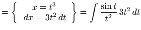 $\displaystyle =\left\{ \begin{array}{c} x=t^{3}   dx=3t^{2} dt \end{array} \right\} =\int \frac{\sin t}{t^{2}} 3t^{2} dt$