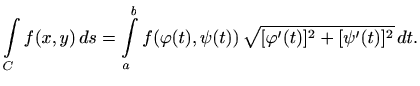 $\displaystyle \int\limits_C f(x,y) \, ds =
\int\limits_a^b f(\varphi(t),\psi(t))\, \sqrt{ [\varphi'(t)]^2+
[\psi'(t)]^2} \, dt.
$